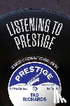 Richards, Tad - Listening to Prestige: Chronicling Its Classic Jazz Recordings, 1949-1972