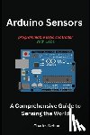 Nehme, Charles - Arduino Sensors: A Comprehensive Guide to Sensing the World