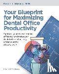 Ahearn, David J. - Your Blueprint for Maximizing Dental Office Productivity: Optimize your clinical practice efficiency, and make your dental office a fun, easy, and pro