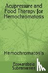 Subramanian, Easwarabala - Acupressure and Food Therapy for Hemochromatosis: Hemochromatosis