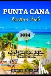 Cross, Betty R. - Punta Cana Vacation Guide 2024: Unveiling Punta Cana: Dominican Republic's Tropical Paradise with Hidden Gems and Must See Attractions for a Memorable