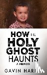 Harris, Gavin - How the Holy Ghost Haunts: A Memoir