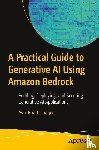 Bhattacharjee, Avik - A Practical Guide to Generative AI Using Amazon Bedrock
