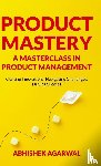 Agarwal, Abhishek K - PRODUCT MASTERY A MASTERCLASS IN PRODUCT MANAGEMENT