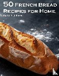 Johnson, Kelly - 50 French Bread Recipes for Home