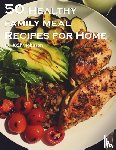 Johnson, Kelly - 50 Healthy Family Meal Recipes for Home