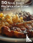 Johnson, Kelly - 50 Soul Food Recipes for Home