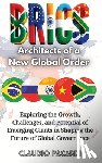 Pacardi, Claudio - Brics: Architects of a New Global Order: Exploring the Growth, Challenges, and Potential of Emerging Giants in Shaping the Future of Global Governance