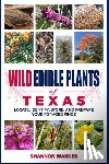 Warner, Shannon - Wild Edible Plants of Texas: Locate, Identify, Store, and Prepare Your Foraged Finds