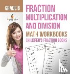 Baby - Fraction Multiplication and Division - Math Workbooks Grade 6 | Children's Fraction Books