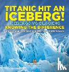 Baby - Titanic Hit An Iceberg! Icebergs vs. Glaciers - Knowing the Difference - Geology Books for Kids | Children's Earth Sciences Books