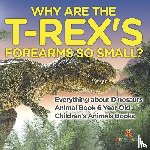 Baby - Why Are The T-Rex's Forearms So Small? Everything about Dinosaurs - Animal Book 6 Year Old | Children's Animal Books