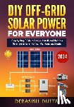 Dutta, Debasish - DIY Off-Grid Solar Power for Everyone: Step by Step Guide to Design, Install, and Maintain Solar Systems for Homes, RVs, Vans, and Boats