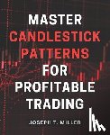 Miller, Joseph T. - Master Candlestick Patterns for Profitable Trading: Unlock the Secrets of Candlestick Patterns and Boost Your Trading Profits with Expert Strategies