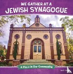 Raij, Emily - We Gather at a Jewish Synagogue: A Place in Our Community