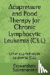 Subramanian, Easwarabala - Acupressure and Food Therapy for Chronic Lymphocytic Leukemia (CLL): Chronic Lymphocytic Leukemia (CLL)