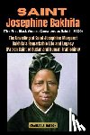 Walton, Charles S. - Saint Josephine Bakhita (The First Black Woman Canonized as Saint in 2000): The Unveiling of Saint Josephine Margaret Bakhita's Remarkable Life and Le