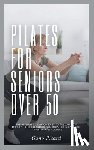 Picard, Gano - Pilates For Seniors Over 50: The ultimate guide on easy-to-follow low impact home exercises for enhancing balance, stability and posture