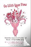 MacKillop, Alexandra - Go with Your Flow: A Revolutionary Guide to Better Periods, Balanced Hormones, and a Cycle That Works for You
