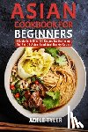 Tyler, Adele - Asian Cookbook For Beginners: 2 Books In 1: Over 100 Recipes For Mastering The Art Of Asian Food And Hearty Soups