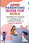 Ericson, Parker M. - ADHD Parenting Guide for Girls: Understanding ADHD Behavior and Easy-To-Implement Strategies for Successful Parenting (Toddlerhood to Adolescence)