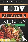 Megan, Sophia - The Body Builders Kitchen: 150 Muscle-building, fat burning recipes with meal plans and workout guide to make you stronger