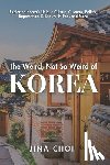 Choi, Jina - The Weird, Not So Weird of Korea: Exploring Korea's Unique Culture, Customs, Beliefs, Superstition, K-Beauty, K-Pop, and More