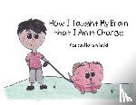 Harshfield, Karen - How I Taught My Brain that I Am in Charge
