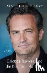 Perry, Matthew - Perry, M: Friends, Lovers, and the Big Terrible Thing
