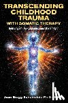 Bragg Schumaker, Jean - Transcending Childhood Trauma through Somatic Therapy: Relieving Trauma Symptoms Across the Life Span
