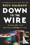 Galgano, Rich - Down to the Wire: The Outlandish Tale of How I Quit Gambling to Win Big