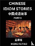 Meng, Feiyao - Chinese Idiom Stories (Part 5)- Self-learn Fast Reading Mandarin Chinese Language and Culture with Easy Lessons for Beginners, Intermediate, Advanced Level Students, Short Folktales for Kids, Young, Adults, Improve Vocabulary, Words, Example Sentenc