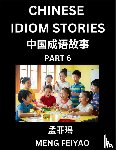 Meng, Feiyao - Chinese Idiom Stories (Part 6)- Self-learn Fast Reading Mandarin Chinese Language and Culture with Easy Lessons for Beginners, Intermediate, Advanced Level Students, Short Folktales for Kids, Young, Adults, Improve Vocabulary, Words, Example Sentenc