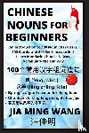 Wang, Jia Ming - Chinese Nouns for Beginners - An Introduction to 100 Noun Characters, 500 Words, and 500 Sentences to Self-Learn Mandarin Chinese & Grow Vocabulary the Fun Way