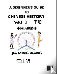Wang, Jia Ming - A Beginner's Guide to Chinese History (Part 3) - Self-learn Mandarin Chinese Language and Culture, Easy Lessons, Vocabulary, Words, Phrases, Idioms, Pinyin, English, Simplified Characters, HSK All Levels, Second Edition