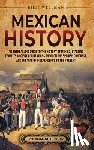 Wellman, Billy - Mexican History: An Enthralling Guide to the History of Mexico, from Its Ancient Civilizations, the Spanish Conquest, and War of Indepe
