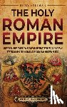 Wellman, Billy - The Holy Roman Empire: An Enthralling Overview of One of the Most Powerful European States during the Middle Ages and Early Modern Period