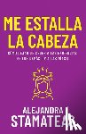 Stamateas, Alejandra - Me Estalla La Cabeza: Cómo Dejar de Ceder a Las Exigencias de Los Demás (¡Y a Las Mías!)