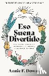 Downs, Annie F. - Eso Suena Divertido: El Poder de Ser Un Principiante, de Enamorarte de Lo Que Haces, Y Por Qué Necesitas Un Hobby