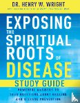Wright, Henry W. - Exposing the Spiritual Roots of Disease Study Guide