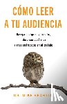 Bechtle, Mike - Cómo Leer a Tu Audiencia: Navega Cualquier Situación, Lidera Con Confianza Y Crea Un Impacto En El Trabajo