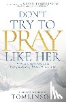 Tomlinson, Shellie Rushing - Don't Try to Pray Like Her: Fifteen Simple Habits to Enjoy a Realer, Richer Prayer Life
