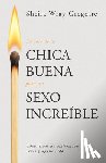 Gregoire, Sheila Wray - La Guía de la Chica Buena Para Un Sexo Increíble: Cómo Crear Un Matrimonio Santo Y Apasionado