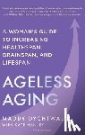 Dychtwald, Maddy - Ageless Aging: A Woman's Guide to Increasing Healthspan, Brainspan, and Lifespan