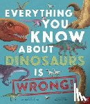 Crumpton, Nick - Everything You Know about Dinosaurs Is Wrong!