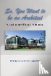 Wilmot Faia Architect, John C. - So, You Want to be an Architect: Advice from my 60 Years in Architecture