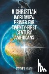 Heath, Stephen - A Christian Worldview Primer for Twenty-First-Century Americans