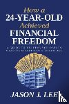 Lee, Jason J. - How a 24-Year-Old Achieved Financial Freedom