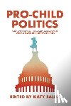 Faust, Katy - Pro-Child Politics: Why Every Cultural, Economic, and National Issue Is a Matter of Justice for Children