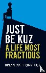 Kuz, Brian Anthony - Just Be Kuz - A Life Most Fractious